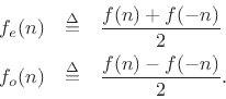 \begin{eqnarray*}
f_e(n) &\isdef & \frac{f(n) + f(-n)}{2} \\
f_o(n) &\isdef & \frac{f(n) - f(-n)}{2}.
\end{eqnarray*}