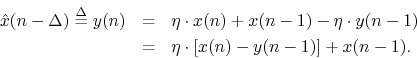 \begin{eqnarray*}
{\hat x}(n-\Delta) \mathrel{\stackrel{\Delta}{=}}y(n) &=& \eta...
...y(n-1) \\
&=& \eta \cdot \left[ x(n) - y(n-1)\right] + x(n-1).
\end{eqnarray*}