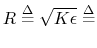 $ R\mathrel{\stackrel{\Delta}{=}}\sqrt{K\epsilon } \mathrel{\stackrel{\Delta}{=}}$