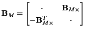 $\displaystyle {\bf B}_{M} = \begin{bmatrix}
\cdot & {\bf B}_{M\times}\\
-{\bf B}_{M\times}^{T} & \cdot\\
\end{bmatrix}$