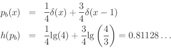 \begin{eqnarray*}
p_b(x) &=& \frac{1}{4}\delta(x) + \frac{3}{4}\delta(x-1)\\
h(p_b) &=& \frac{1}{4}\mbox{lg}(4) + \frac{3}{4}\mbox{lg}\left(\frac{4}{3}\right) = 0.81128\ldots
\end{eqnarray*}