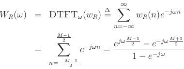 \begin{eqnarray*}
W_R(\omega )
& = & \hbox{\sc DTFT}_\omega(w_R) \mathrel{\stackrel{\mathrm{\Delta}}{=}}\sum_{n=-\infty}^\infty
w_R(n)e^{-j\omega n} \\
& = & \sum_{n=-\frac{M-1}{2}}^{\frac{M-1}{2}} e^{-j \omega n}
= \frac{e^{j \omega \frac{M-1}{2}} - e^{-j \omega \frac{M+1}{2}} }{1 - e^{-j \omega }}
\end{eqnarray*}