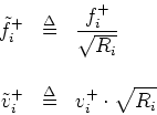 \begin{eqnarray*}
\tilde{f}^{+}_i&\isdef & \frac{f^{{+}}_i}{\sqrt{R_i}} \\ [1em] \tilde{v}^{+}_i &\isdef & v^{+}_i
\cdot \sqrt{R_i}
\end{eqnarray*}