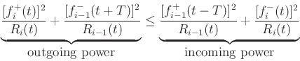 \begin{eqnarray*}
\underbrace{\frac{[f^{{+}}_i(t)]^2}{R_i(t)}
+ \frac{[f^{{-}}_{i-1}(t+T)]^2}{R_{i-1}(t)}}_{\hbox{outgoing power}}
\leq
\underbrace{\frac{[f^{{+}}_{i-1}(t-T)]^2}{R_{i-1}(t)}
+ \frac{[f^{{-}}_i(t)]^2}{R_i(t)}}_{\hbox{incoming power}}
\end{eqnarray*}