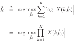 \begin{eqnarray*}
{\hat f}_0 &\mathrel{\stackrel{\mathrm{\Delta}}{=}}& \arg\max_{{\hat f}_0} \sum_{k=1}^K \log\left\vert X(k{\hat f}_0)\right\vert\\ [10pt]
&=& \arg\max_{{\hat f}_0} \prod_{k=1}^K
\left\vert X(k{\hat f}_0)\right\vert
\end{eqnarray*}