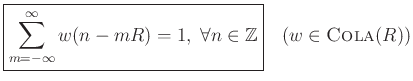 $\displaystyle \zbox{\sum_{m=-\infty}^{\infty} w(n-mR) = 1, \; \forall n\in\mathbb{Z}}
\quad\mbox{($w\in\hbox{\sc Cola}(R)$)}
$