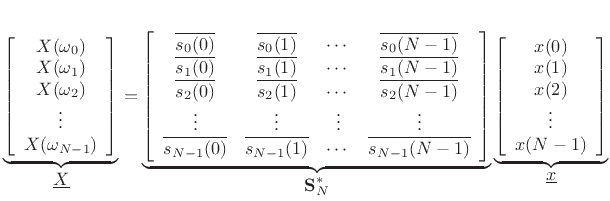 $\displaystyle \underbrace{
\left[\begin{array}{c}
X(\omega_0) \\
X(\omega_1) \\
X(\omega_2) \\
\vdots \\
X(\omega_{N-1})
\end{array}\right]
}_{\displaystyle\underline{X}}
=
\underbrace{
\left[\begin{array}{cccc}
\overline{s_0(0)} & \overline{s_0(1)} & \cdots & \overline{s_0(N-1)} \\
\overline{s_1(0)} & \overline{s_1(1)} & \cdots & \overline{s_1(N-1)} \\
\overline{s_2(0)} & \overline{s_2(1)} & \cdots & \overline{s_2(N-1)} \\
\vdots & \vdots & \vdots & \vdots \\
\overline{s_{N-1}(0)} & \overline{s_{N-1}(1)} & \cdots & \overline{s_{N-1}(N-1)}
\end{array}\right]
}_{\displaystyle\mathbf{S}^\ast_N}
\underbrace{
\left[\begin{array}{c}
x(0) \\
x(1) \\
x(2) \\
\vdots \\
x(N-1)
\end{array}\right]
}_{\displaystyle\underline{x}}
$