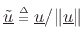 $ \underline{\tilde{u}}\isdeftext
\underline{u}/\Vert\underline{u}\Vert$