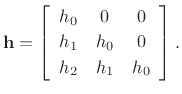 $\displaystyle \mathbf{h}= \left[\begin{array}{ccc}
h_{0} & 0 & 0\\ [2pt]
h_{1} & h_{0} & 0\\ [2pt]
h_{2} & h_{1} & h_{0}
\end{array}\right].
$