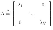 $\displaystyle \Lambda \isdef \left[\begin{array}{ccc}
\lambda_1 & & 0\\ [2pt]
& \ddots & \\ [2pt]
0 & & \lambda_N
\end{array}\right]
$