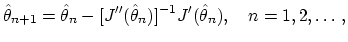 $\displaystyle {\hat \theta}_{n+1} = {\hat \theta}_n - [{J^{\prime\prime}}({\hat \theta}_n)]^{-1} J^\prime({\hat \theta}_n), \quad n=1,2,\ldots\,,$