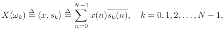 $\displaystyle X(\omega_k) \isdef \left<x,s_k\right> \isdef \sum_{n=0}^{N-1}x(n) \overline{s_k(n)},
\quad k=0,1,2,\ldots,N-1,
$