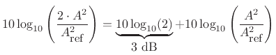 $\displaystyle 10\log_{10}\left(\frac{2 \cdot A^2}{A^2_{\mbox{\small ref}}}\right)
= \underbrace{10\log_{10}(2)}_{\mbox{$3$\ dB}}
+ 10\log_{10}\left(\frac{A^2}{A^2_{\mbox{\small ref}}}\right)
$
