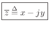 $\displaystyle \zbox {\overline{z} \isdef x - j y}
$