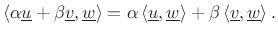 $\displaystyle \left<\alpha \underline{u}+ \beta \underline{v},\underline{w}\right> = \alpha \left<\underline{u},\underline{w}\right> + \beta \left<\underline{v},\underline{w}\right>.
$