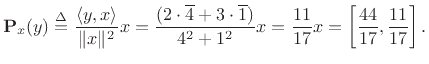 $\displaystyle {\bf P}_{x}(y) \isdef \frac{\left<y,x\right>}{\Vert x\Vert^2} x
= \frac{(2\cdot \overline{4} + 3\cdot \overline{1})}{4^2+1^2} x
= \frac{11}{17} x= \left[\frac{44}{17},\frac{11}{17}\right].
$