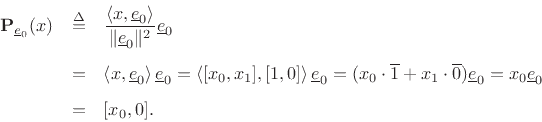 \begin{eqnarray*}
{\bf P}_{\underline{e}_0}(x) &\isdef & \frac{\left<x,\underline{e}_0\right>}{\Vert\underline{e}_0\Vert^2} \underline{e}_0\\ [5pt]
&=& \left<x,\underline{e}_0\right> \underline{e}_0
= \left<[x_0,x_1],[1,0]\right> \underline{e}_0
= (x_0 \cdot \overline{1} + x_1 \cdot \overline{0}) \underline{e}_0
= x_0 \underline{e}_0\\ [5pt]
&=& [x_0,0].
\end{eqnarray*}