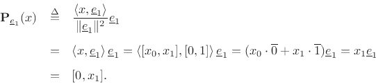 \begin{eqnarray*}
{\bf P}_{\underline{e}_1}(x) &\isdef & \frac{\left<x,\underline{e}_1\right>}{\Vert\underline{e}_1\Vert^2} \underline{e}_1\\ [5pt]
&=& \left<x,\underline{e}_1\right> \underline{e}_1
= \left<[x_0,x_1],[0,1]\right> \underline{e}_1
= (x_0 \cdot \overline{0} + x_1 \cdot \overline{1}) \underline{e}_1
= x_1 \underline{e}_1\\ [5pt]
&=& [0,x_1].
\end{eqnarray*}