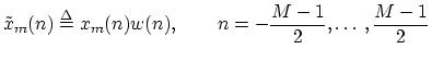 $\displaystyle \tilde{x}_m(n) \mathrel{\stackrel{\mathrm{\Delta}}{=}}x_m(n) w(n), \qquad n=-{\frac{M-1}{2}},\ldots\,,{\frac{M-1}{2}}
$