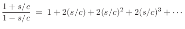$\displaystyle \frac{1+s/c}{1-s/c} \eqsp 1 + 2(s/c) + 2(s/c)^2 + 2(s/c)^3 + \cdots$