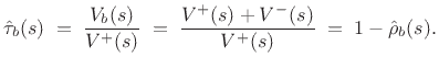 $\displaystyle \hat{\tau}_b(s) \eqsp \frac{V_b(s)}{V^{+}(s)} \eqsp \frac{V^{+}(s)+V^{-}(s)}{V^{+}(s)}
\eqsp 1-\hat{\rho}_b(s).
$