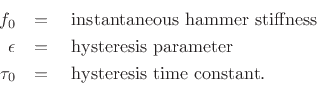 \begin{eqnarray*}
f_0 &=& \mbox{ instantaneous hammer stiffness}\\
\epsilon &=& \mbox{ hysteresis parameter}\\
\tau_0 &=& \mbox{ hysteresis time constant}.
\end{eqnarray*}