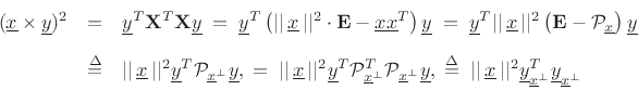 \begin{eqnarray*}
(\underline{x}\times\underline{y})^2
&=&
\underline{y}^T\mathbf{X}^T\mathbf{X}\underline{y}
\eqsp \underline{y}^T\left( \vert\vert\,\underline{x}\,\vert\vert ^2\cdot\mathbf{E}- \underline{x}\underline{x}^T\right)\underline{y}
\eqsp \underline{y}^T \vert\vert\,\underline{x}\,\vert\vert ^2\left(\mathbf{E}- {\cal P}_{\underline{x}}\right)\underline{y}\\ [5pt]
&\isdef & \vert\vert\,\underline{x}\,\vert\vert ^2\underline{y}^T{\cal P}_{\underline{x}^{\tiny\perp}}\underline{y},
\eqsp \vert\vert\,\underline{x}\,\vert\vert ^2\underline{y}^T{\cal P}^T_{\underline{x}^{\tiny\perp}}{\cal P}_{\underline{x}^{\tiny\perp}}\underline{y},
\isdefs \vert\vert\,\underline{x}\,\vert\vert ^2\underline{y}^T_{\underline{x}^{\tiny\perp}}\underline{y}_{\underline{x}^{\tiny\perp}}
\end{eqnarray*}