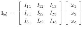$\displaystyle \mathbf{I}\underline{\omega}\eqsp
\left[\begin{array}{ccc}
I_{11} & I_{12} & I_{13}\\ [2pt]
I_{21} & I_{22} & I_{23}\\ [2pt]
I_{31} & I_{32} & I_{33}
\end{array}\right]
\left[\begin{array}{c} \omega_1 \\ [2pt] \omega_2 \\ [2pt] \omega_3\end{array}\right]
$