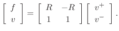 $\displaystyle \left[\begin{array}{c} f \\ [2pt] v \end{array}\right] = \left[\begin{array}{cc} R & -R \\ [2pt] 1 & 1 \end{array}\right]\left[\begin{array}{c} v^{+} \\ [2pt] v^{-} \end{array}\right].
$