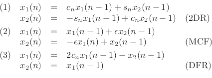\begin{displaymath}
\begin{array}{crcll}
(1) & x_1(n) &=& c_nx_1(n-1) + s_nx_2(n-1) & \\
& x_2(n) &=& -s_nx_1(n-1) + c_nx_2(n-1) & \mbox{(2DR)} \\ [1mm]
(2) & x_1(n) &=& x_1(n-1) + \epsilon x_2(n-1) & \\
& x_2(n) &=& -\epsilon x_1(n) + x_2(n-1) & \mbox{(MCF)} \\ [1mm]
(3) & x_1(n) &=& 2c_nx_1(n-1) - x_2(n-1) & \\
& x_2(n) &=& x_1(n-1) & \mbox{(DFR)}
\end{array}\end{displaymath}
