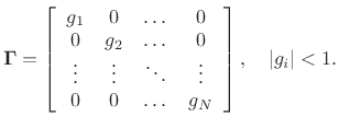 $\displaystyle {\bm \Gamma}= \left[ \begin{array}{cccc}
g_1 & 0 & \dots & 0\\
0 & g_2 & \dots & 0\\
\vdots & \vdots & \ddots& \vdots\\
0 & 0 & \dots & g_N
\end{array}\right], \quad \left\vert g_i\right\vert<1.
$