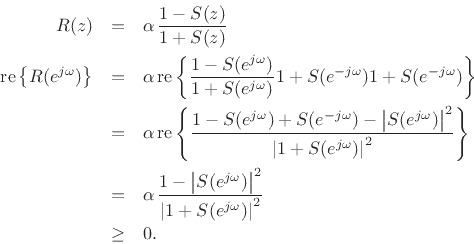 \begin{eqnarray*}
R(z) &=& \alpha\,\frac{1-S(z)}{ 1+S(z)} \\
\mbox{re}\left\{R(\ejo)\right\} &=&\alpha\,\mbox{re}\left\{\frac{1-S(\ejo)}{ 1+S(\ejo)}{1+S(e^{-j\omega})}{ 1+S(e^{-j\omega})}\right\} \\
&=&\alpha\,\mbox{re}\left\{\frac{1-S(\ejo)+S(e^{-j\omega})-\left\vert S(\ejo)\right\vert^2
}{ \left\vert 1+S(\ejo)\right\vert^2}\right\}\\
&=&\alpha\,\frac{1-\left\vert S(\ejo)\right\vert^2 }{ \left\vert 1+S(\ejo)\right\vert^2}\\
&\geq& 0.
\end{eqnarray*}