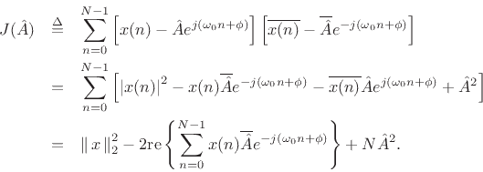 \begin{eqnarray*}
J({\hat A}) &\isdef & \sum_{n=0}^{N-1}
\left[x(n)-{\hat A}e^{j(\omega_0 n+\phi)}\right]
\left[\overline{x(n)}-\overline{{\hat A}} e^{-j(\omega_0 n+\phi)}\right]\\
&=&
\sum_{n=0}^{N-1}
\left[
\left\vert x(n)\right\vert^2
-
x(n)\overline{{\hat A}} e^{-j(\omega_0 n+\phi)}
-
\overline{x(n)}{\hat A}e^{j(\omega_0 n+\phi)}
+
{\hat A}^2
\right]
\\
&=& \left\Vert\,x\,\right\Vert _2^2 - 2\mbox{re}\left\{\sum_{n=0}^{N-1} x(n)\overline{{\hat A}}
e^{-j(\omega_0 n+\phi)}\right\}
+ N {\hat A}^2.
\end{eqnarray*}