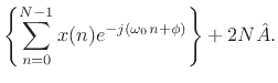 $\displaystyle \left\{\sum_{n=0}^{N-1} x(n) e^{-j(\omega_0 n+\phi)}\right\} + 2N{\hat A}.$