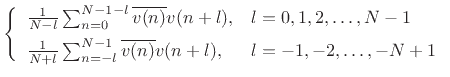 $\displaystyle \left\{\begin{array}{ll} \frac{1}{N-l}\sum_{n=0}^{N-1-l}\overline{v(n)}v(n+l), & l=0,1,2,\ldots,N-1 \\ [5pt] \frac{1}{N+l}\sum_{n=-l}^{N-1}\overline{v(n)}v(n+l), & l=-1,-2,\ldots,-N+1 \\ \end{array} \right. \protect$