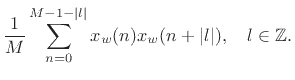 $\displaystyle \frac{1}{M} \sum_{n=0}^{M-1-\vert l\vert} x_w(n)x_w(n+\vert l\vert), \quad l\in\mathbb{Z}.$