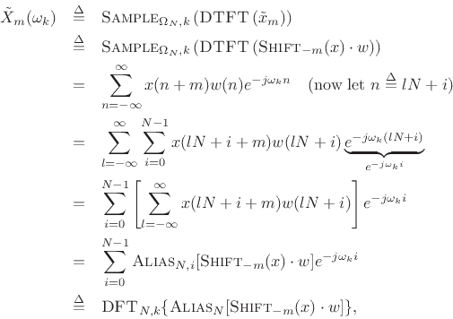 \begin{eqnarray*}
{\tilde X}_m(\omega_k)
&\isdef & \hbox{\sc Sample}_{\Omega_N,k}\left(\hbox{\sc DTFT}\left({\tilde x}_m\right)\right) \\
&\isdef & \hbox{\sc Sample}_{\Omega_N,k}\left(\hbox{\sc DTFT}\left(\hbox{\sc Shift}_{-m}(x)\cdot w\right)\right) \\
&=& \sum_{n=-\infty}^\infty x(n+m)w(n)e^{-j\omega_k n}\quad\hbox{(now let $n\isdef lN+i$)}\\
&=& \sum_{l=-\infty}^\infty \sum_{i=0}^{N-1}x(lN+i+m)w(lN+i)
\underbrace{e^{-j\omega_k (lN+i)}}_{e^{-j\omega_k i}}\\
&=& \sum_{i=0}^{N-1}\left[\sum_{l=-\infty}^\infty x(lN+i+m)w(lN+i)\right]
e^{-j\omega_k i}\\
&=& \sum_{i=0}^{N-1}\hbox{\sc Alias}_{N,i}[\hbox{\sc Shift}_{-m}(x)\cdot w] e^{-j\omega_k i}\\
&\isdef & \hbox{\sc DFT}_{N,k}\{\hbox{\sc Alias}_N[\hbox{\sc Shift}_{-m}(x)\cdot w]\},
\end{eqnarray*}