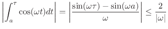 $\displaystyle \left\vert\int_a^\tau\cos(\omega t) dt\right\vert = \left\vert\frac{\sin(\omega \tau) - \sin(\omega a)}{\omega}\right\vert \leq \frac{2}{\vert\omega\vert}$