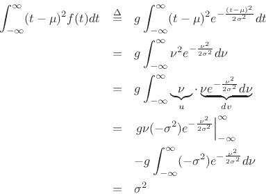 \begin{eqnarray*}
\int_{-\infty}^\infty (t-\mu)^2 f(t) dt &\isdef &
g \int_{-\infty}^\infty (t-\mu)^2 e^{-\frac{(t-\mu)^2}{2\sigma^2}} dt\\
&=&g \int_{-\infty}^\infty \nu^2 e^{-\frac{\nu^2}{2\sigma^2}} d\nu\\
&=&g \int_{-\infty}^\infty \underbrace{\nu}_{u} \cdot \underbrace{\nu e^{-\frac{\nu^2}{2\sigma^2}} d\nu}_{dv}\\
&=& \left. g \nu (-\sigma^2)e^{-\frac{\nu^2}{2\sigma^2}} \right\vert _{-\infty}^{\infty} \\
& & - g \int_{-\infty}^\infty (-\sigma^2) e^{-\frac{\nu^2}{2\sigma^2}} d\nu \\
&=&\sigma^2
\end{eqnarray*}