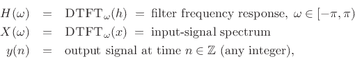 \begin{eqnarray*}
H(\omega) &=& \hbox{\sc DTFT}_\omega(h) \eqsp \mbox{filter frequency response},\;
\omega\in[-\pi,\pi)\\
X(\omega) &=& \hbox{\sc DTFT}_\omega(x) \eqsp \mbox{input-signal spectrum}\\
y(n) &=& \mbox{output signal at time $n\in\mathbb{Z}$\ (any integer),}
\end{eqnarray*}