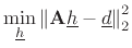 $\displaystyle \min_{{\underline{h}}} \left\Vert \mathbf{A}{\underline{h}}-{\underline{d}}\right\Vert _2^2$