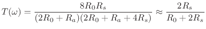 $\displaystyle T(\omega) = \frac{8R_0R_s}{(2R_0+ R_a)(2R_0+ R_a + 4R_s)} \approx \frac{2R_s}{R_0+ 2R_s}$