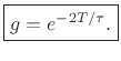 $\displaystyle \zbox {g = e^{-2T/\tau}.}
$