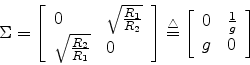 \begin{displaymath}
\Sigma=\left[
\begin{array}{ll}0 & {\sqrt \frac{R_1}{R_2}}...
...
\begin{array}{ll}0 & \frac{1}{g}\\ g & 0 \end{array} \right]
\end{displaymath}