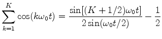$\displaystyle \sum_{k=1}^K \cos(k\omega_0 t)
= \frac{\sin[(K+1/2)\omega_0t]}{2\sin(\omega_0t/2)} - \frac{1}{2}
$