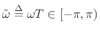 $ \tilde{\omega}\isdef \omega T\in[-\pi,\pi)$