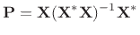 $\displaystyle {\bf P}= \mathbf{X}(\mathbf{X}^\ast \mathbf{X})^{-1} \mathbf{X}^\ast \protect$