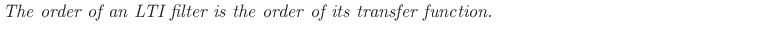 $\textstyle \parbox{0.9\textwidth}{\emph{The order of an LTI filter is the order of its transfer
function.}}$