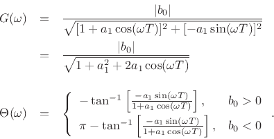 \begin{eqnarray*}
G(\omega) &=& \frac{\vert b_0\vert}{\sqrt{[1 + a_1 \cos(\omega T)]^2 + [-a_1 \sin(\omega T)]^2}}\\
&=& \frac{\vert b_0\vert}{\sqrt{1 + a_1^2 + 2a_1 \cos(\omega T)}}\\ [10pt]
\Theta(\omega) &=&
\left\{\begin{array}{ll}
-\tan^{-1}\left[\frac{-a_1 \sin(\omega T)}{1 + a_1 \cos(\omega T)}\right], & b_0>0 \\ [5pt]
\pi-\tan^{-1}\left[\frac{-a_1 \sin(\omega T)}{1 + a_1 \cos(\omega T)}\right], & b_0<0 \\
\end{array} \right..
\end{eqnarray*}