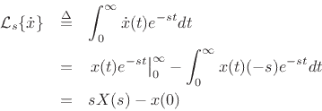 \begin{eqnarray*}
{\cal L}_{s}\{{\dot x}\} &\isdef & \int_{0}^\infty {\dot x}(t) e^{-s t} dt\\
&=& \left. x(t)e^{-s t}\right\vert _{0}^{\infty} -
\int_{0}^\infty x(t) (-s)e^{-s t} dt\\
&=& s X(s) - x(0)
\end{eqnarray*}